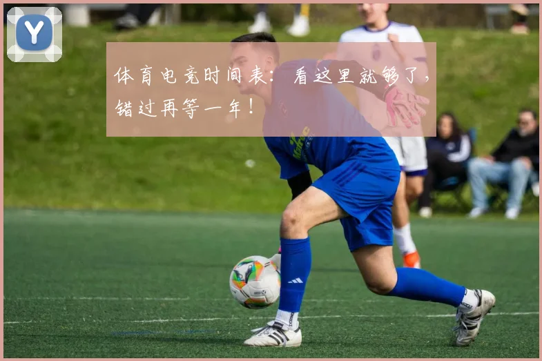 体育电竞时间表：看这里就够了，错过再等一年！