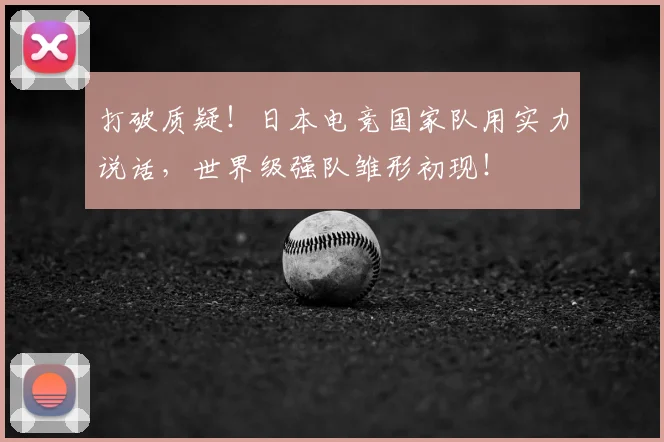 打破质疑！日本电竞国家队用实力说话，世界级强队雏形初现！
