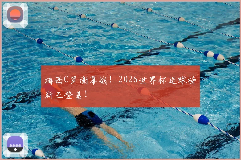 梅西C罗谢幕战！2026世界杯进球榜新王登基！