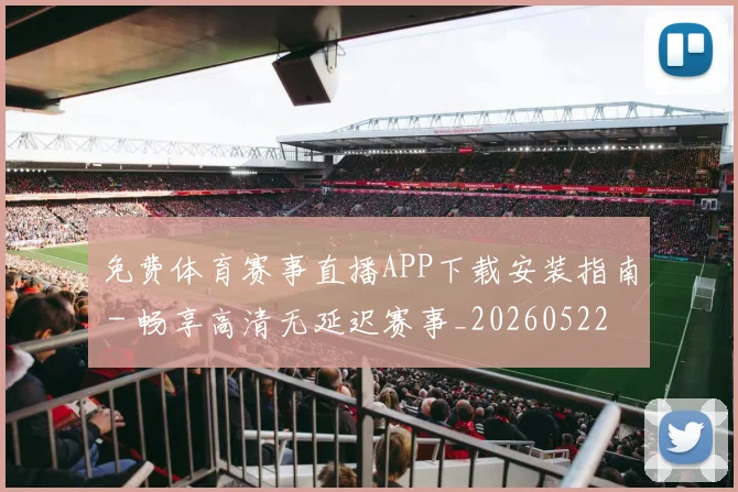 免费体育赛事直播APP下载安装指南 - 畅享高清无延迟赛事_20260522080129