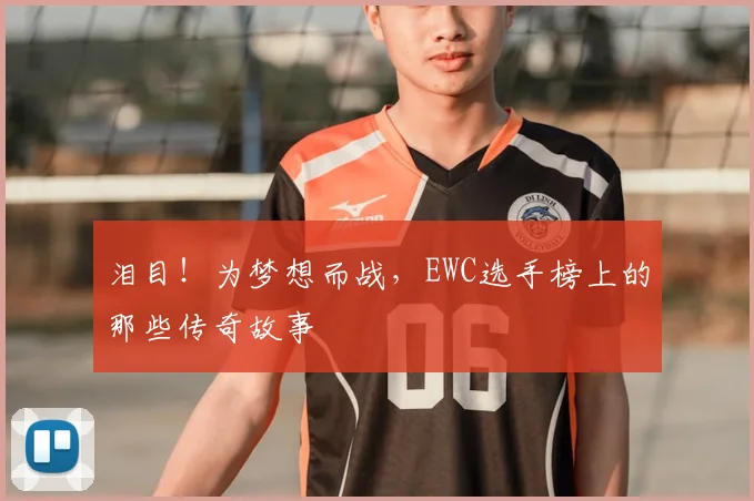 泪目！为梦想而战，EWC选手榜上的那些传奇故事